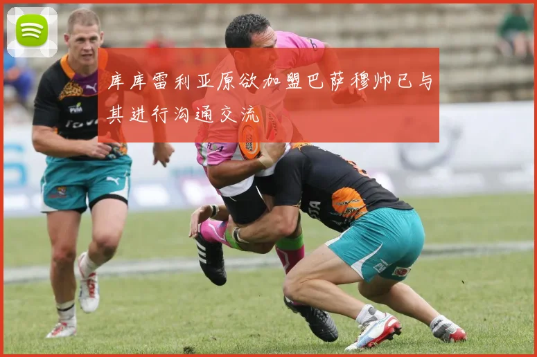 库库雷利亚原欲加盟巴萨穆帅已与其进行沟通交流